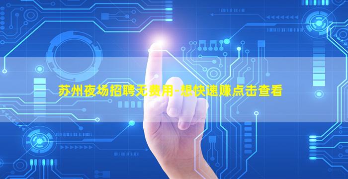 苏州夜场招聘无费用-想快速赚点击查看
